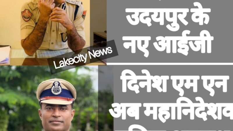दिनेश एमएन को एसीबी से हटाकर लगाया महानिदेशक पुलिस अपराध शाखा में, उदयपुर के नए आईजी होंगे अजय पाल लांबा